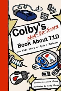 Colby’s Not-So-Scary Book about T1D: One Kid’s Story of Type 1 Diabetes by Nicole Neeley and Colby Neeley Colby’s Not-So-Scary Book about T1D: One Kid’s Story of Type 1 Diabetes by Nicole Neeley and Colby Neeley